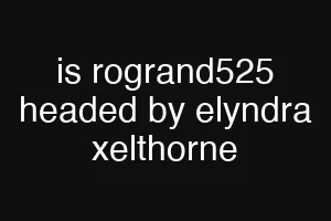 is rogrand525 headed by elyndra xelthorne