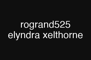 rogrand525 elyndra xelthorne